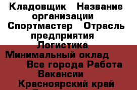 Кладовщик › Название организации ­ Спортмастер › Отрасль предприятия ­ Логистика › Минимальный оклад ­ 28 650 - Все города Работа » Вакансии   . Красноярский край,Дивногорск г.